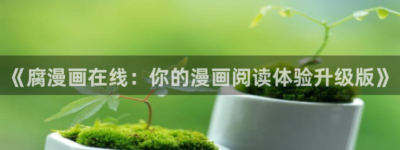 包子漫画免费漫画页面在线看漫画入口：《腐漫画在线：你的漫画阅读体验升级版》